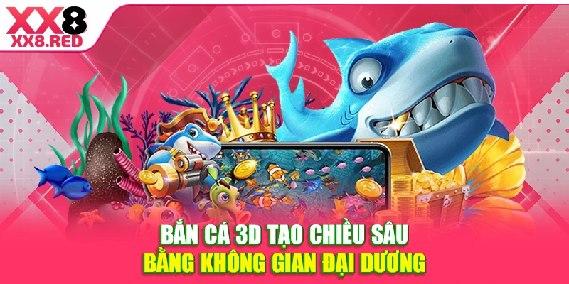 Bắn cá 3D tạo chiều sâu bằng không gian đại dương