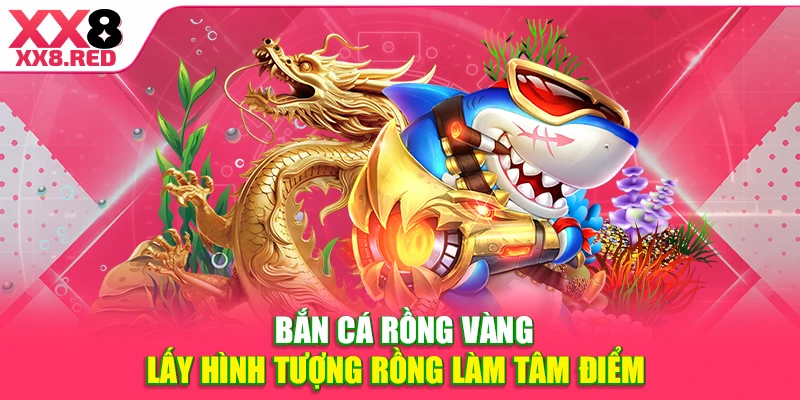 Bắn cá Rồng Vàng lấy hình tượng rồng làm tâm điểm 