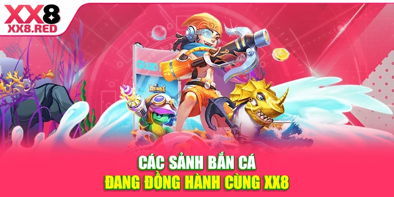 Các sảnh bắn cá đang đồng hành cùng XX8