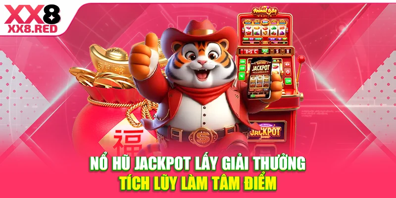 Nổ hũ Jackpot lấy giải thưởng tích lũy làm tâm điểm